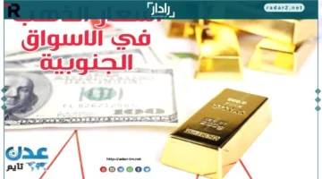 أسعار الذهب وصرف العملات في الأسواق الجنوبية اليوم